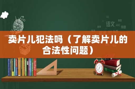 賣片兒犯法嗎（了解賣片兒的合法性問題）