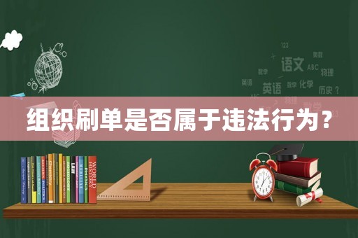 組織刷單是否屬于違法行為？