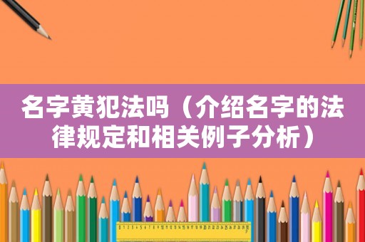 名字黃犯法嗎（介紹名字的法律規(guī)定和相關(guān)例子分析）