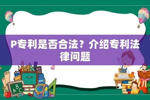 P專利是否合法？介紹專利法律問題