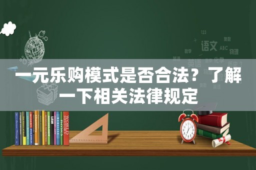 一元樂購模式是否合法？了解一下相關(guān)法律規(guī)定