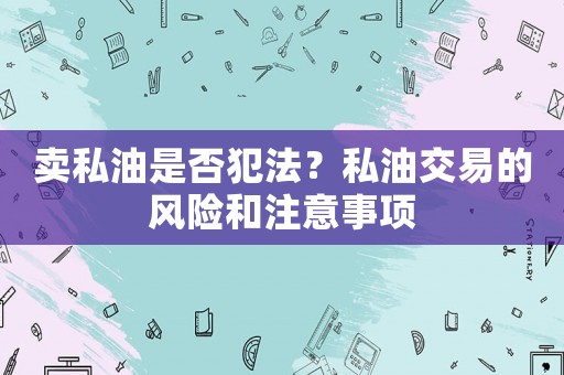 賣私油是否犯法？私油交易的風險和注意事項