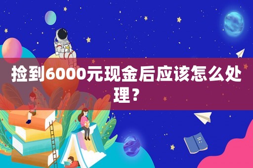 撿到6000元現金后應該怎么處理？