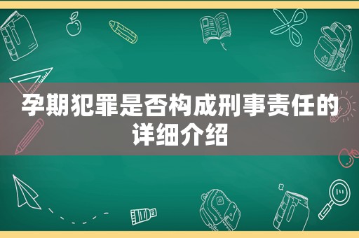 孕期犯罪是否構(gòu)成刑事責(zé)任的詳細(xì)介紹