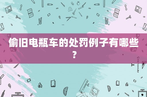 偷舊電瓶車的處罰例子有哪些？