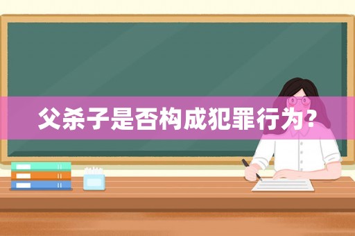 父殺子是否構成犯罪行為？