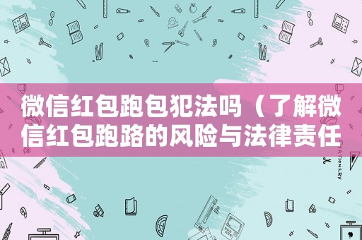 微信紅包跑包犯法嗎（了解微信紅包跑路的風險與法律責任）