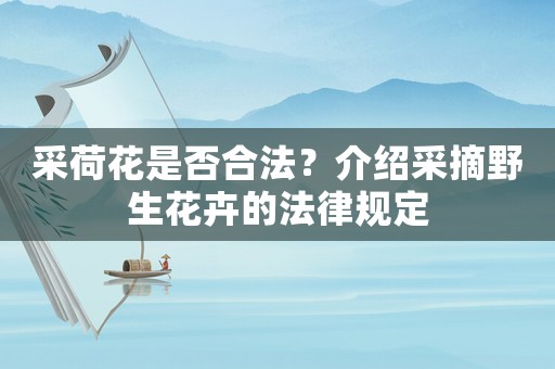 采荷花是否合法？介紹采摘野生花卉的法律規定