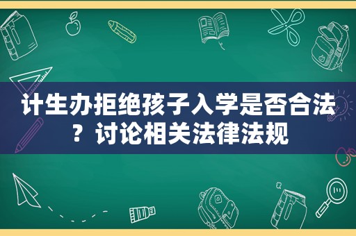 計(jì)生辦拒絕孩子入學(xué)是否合法？討論相關(guān)法律法規(guī)