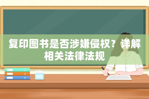 復印圖書是否涉嫌侵權？詳解相關法律法規