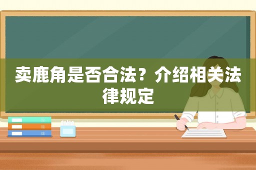賣鹿角是否合法？介紹相關(guān)法律規(guī)定