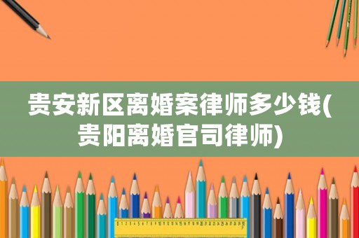 貴安新區(qū)離婚案律師多少錢(貴陽離婚官司律師)