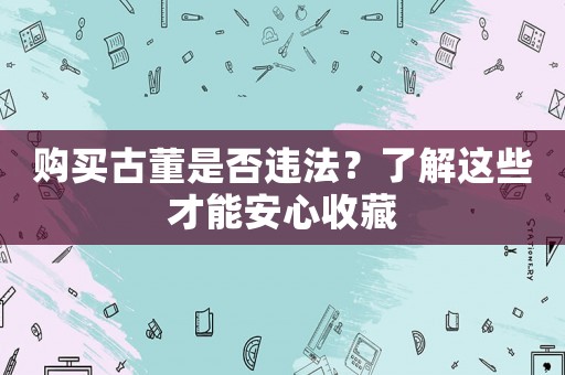 購買古董是否違法？了解這些才能安心收藏