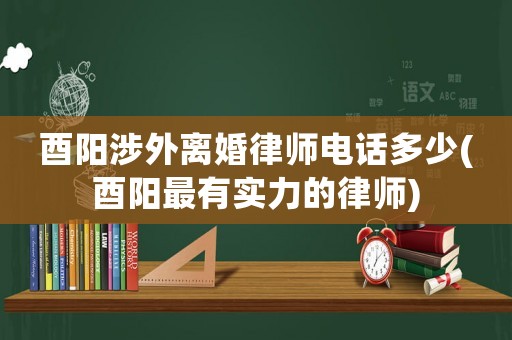 酉陽涉外離婚律師電話多少(酉陽最有實力的律師)