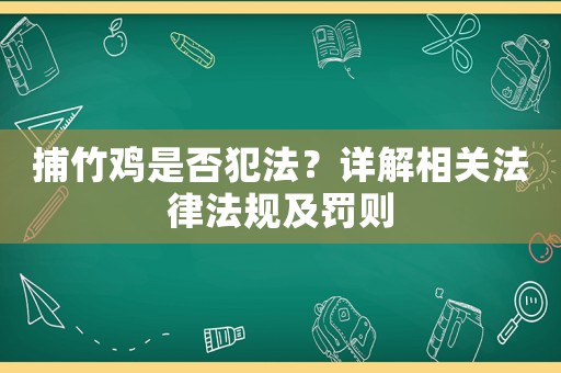 捕竹雞是否犯法？詳解相關法律法規及罰則