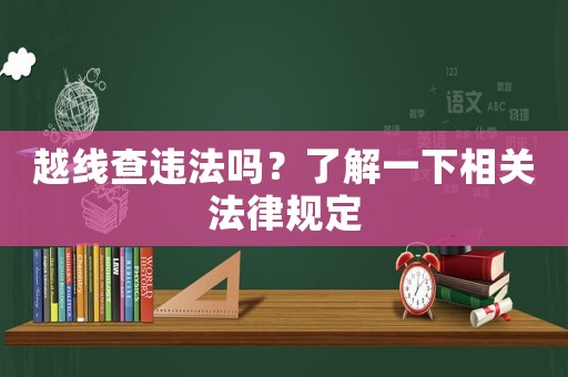 越線查違法嗎？了解一下相關法律規定
