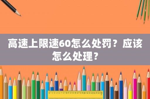 高速上限速60怎么處罰？應(yīng)該怎么處理？