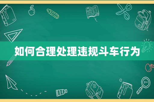 如何合理處理違規斗車行為