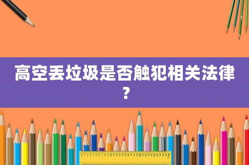 高空丟垃圾是否觸犯相關法律？
