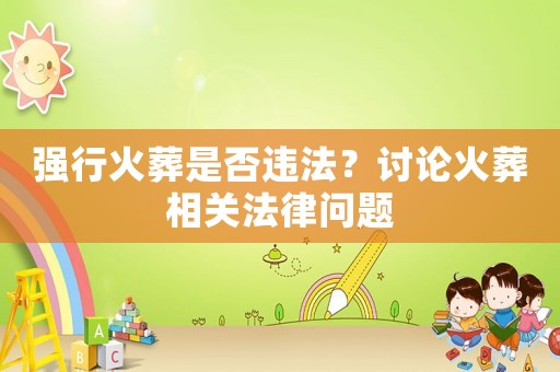 強行火葬是否違法？討論火葬相關法律問題