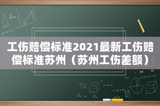 工傷賠償標準2021最新工傷賠償標準蘇州（蘇州工傷差額）