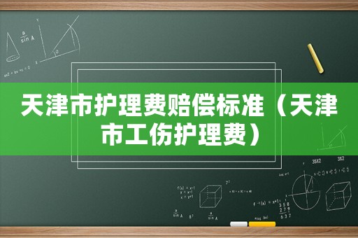 天津市護理費賠償標準（天津市工傷護理費）