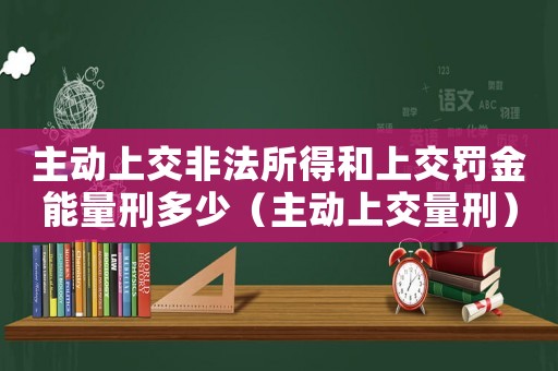 主動上交非法所得和上交罰金能量刑多少（主動上交量刑）