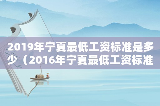 2019年寧夏最低工資標準是多少（2016年寧夏最低工資標準）
