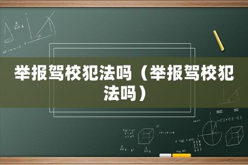 舉報(bào)駕校犯法嗎（舉報(bào)駕校犯法嗎）