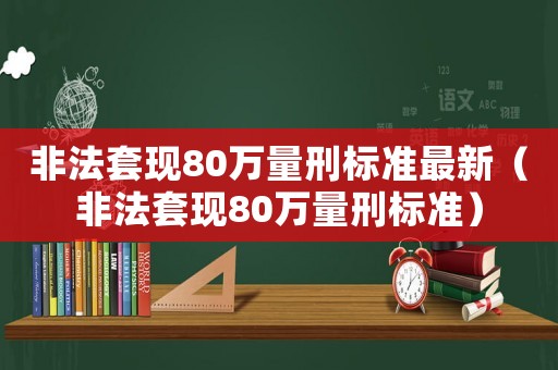 非法套現80萬量刑標準最新（非法套現80萬量刑標準）