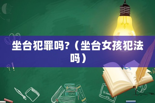 坐臺犯罪嗎?（坐臺女孩犯法嗎）