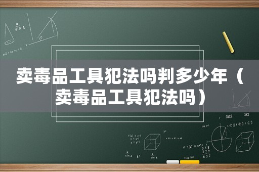 賣毒品工具犯法嗎判多少年（賣毒品工具犯法嗎）