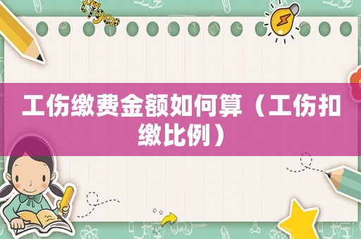 工傷繳費(fèi)金額如何算（工傷扣繳比例）