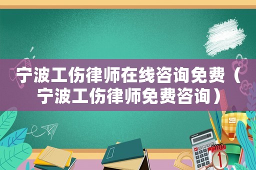 寧波工傷律師在線咨詢免費（寧波工傷律師免費咨詢）