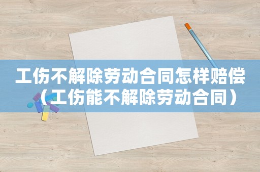 工傷不解除勞動合同怎樣賠償（工傷能不解除勞動合同）