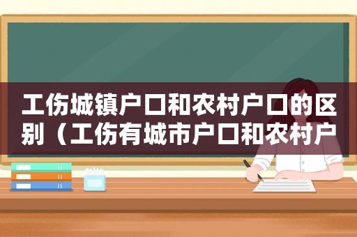 工傷城鎮戶口和農村戶口的區別（工傷有城市戶口和農村戶口之分嗎）