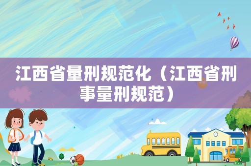 江西省量刑規范化（江西省刑事量刑規范）