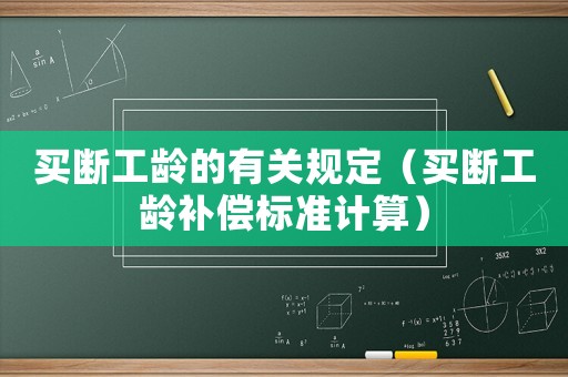 買(mǎi)斷工齡的有關(guān)規(guī)定（買(mǎi)斷工齡補(bǔ)償標(biāo)準(zhǔn)計(jì)算）