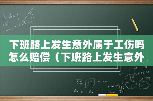 下班路上發(fā)生意外屬于工傷嗎怎么賠償（下班路上發(fā)生意外屬于工傷嗎）