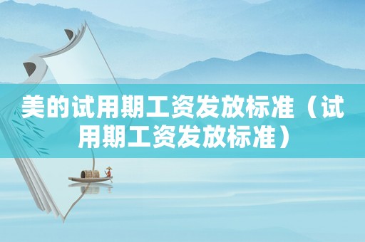 美的試用期工資發放標準（試用期工資發放標準）