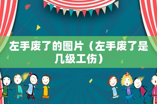 左手廢了的圖片（左手廢了是幾級工傷）