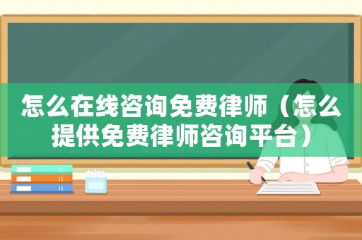 怎么在線咨詢免費律師（怎么提供免費律師咨詢平臺）