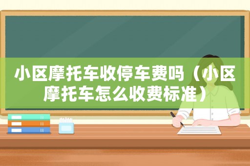 小區摩托車收停車費嗎（小區摩托車怎么收費標準）