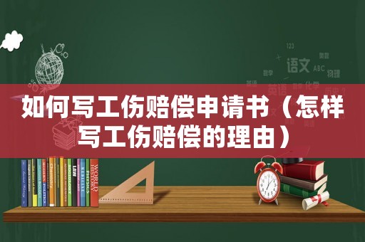 如何寫工傷賠償申請書（怎樣寫工傷賠償的理由）