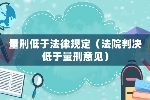 量刑低于法律規(guī)定（法院判決低于量刑意見）