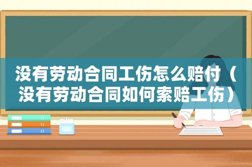 沒有勞動合同工傷怎么賠付（沒有勞動合同如何索賠工傷）