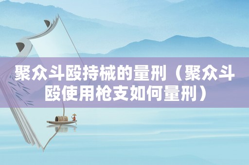 聚眾斗毆持械的量刑（聚眾斗毆使用槍支如何量刑）