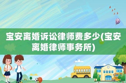 寶安離婚訴訟律師費多少(寶安離婚律師事務(wù)所)