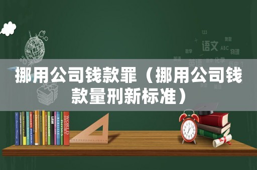 挪用公司錢款罪（挪用公司錢款量刑新標(biāo)準(zhǔn)）