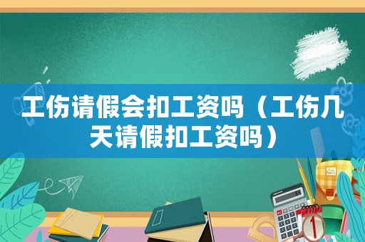 工傷請假會扣工資嗎（工傷幾天請假扣工資嗎）